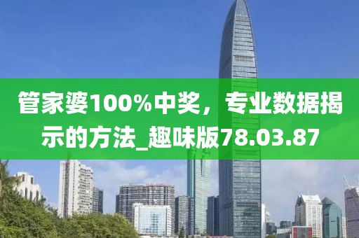 管家婆100%中奖，专业数据揭示的方法_趣味版78.03.87