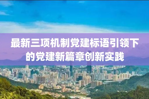 最新三项机制党建标语引领下的党建新篇章创新实践