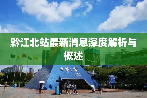黔江北站最新消息深度解析与概述