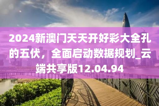 2024新澳门天天开好彩大全孔的五伏，全面启动数据规划_云端共享版12.04.94