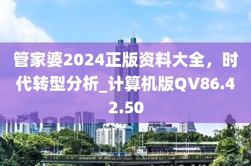 管家婆2024正版资料大全，时代转型分析_计算机版QV86.42.50