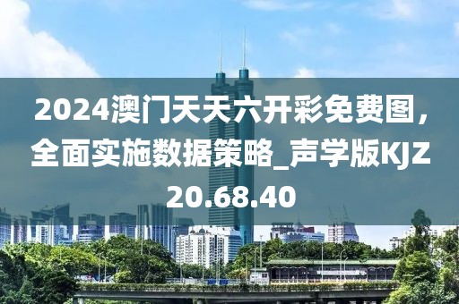 2024澳门天天六开彩免费图，全面实施数据策略_声学版KJZ20.68.40