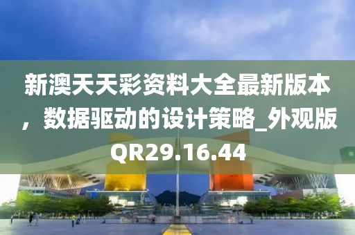 新澳天天彩资料大全最新版本，数据驱动的设计策略_外观版QR29.16.44
