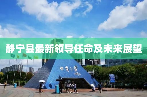 静宁县最新领导任命及未来展望
