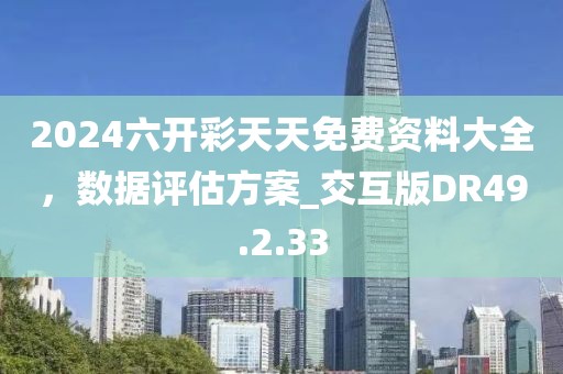 2024六开彩天天免费资料大全，数据评估方案_交互版DR49.2.33
