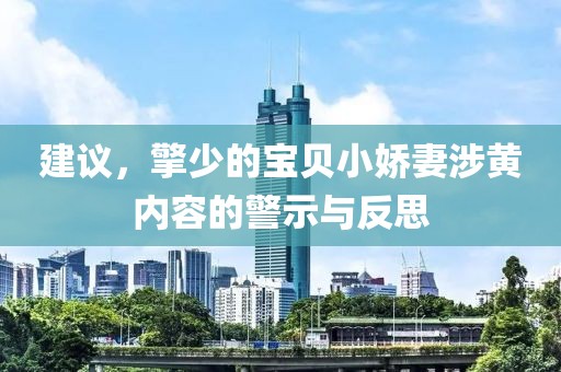 建议，擎少的宝贝小娇妻涉黄内容的警示与反思