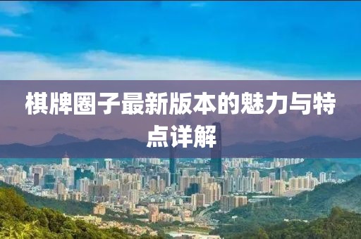 棋牌圈子最新版本的魅力与特点详解