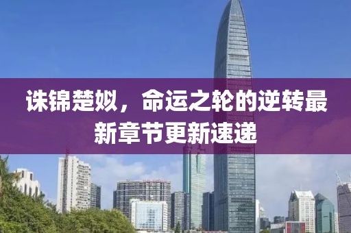 诛锦楚姒，命运之轮的逆转最新章节更新速递