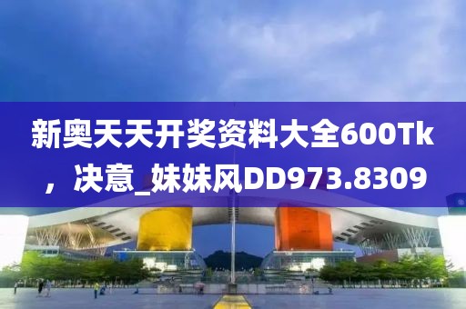 新奥天天开奖资料大全600Tk，决意_妹妹风DD973.8309