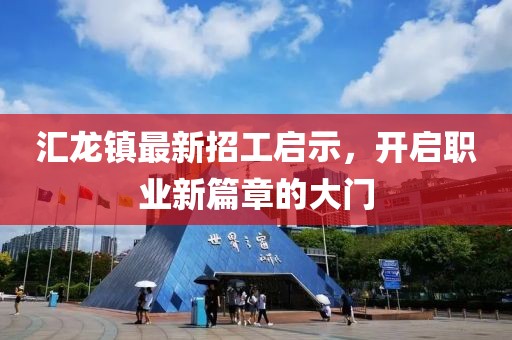 汇龙镇最新招工启示，开启职业新篇章的大门