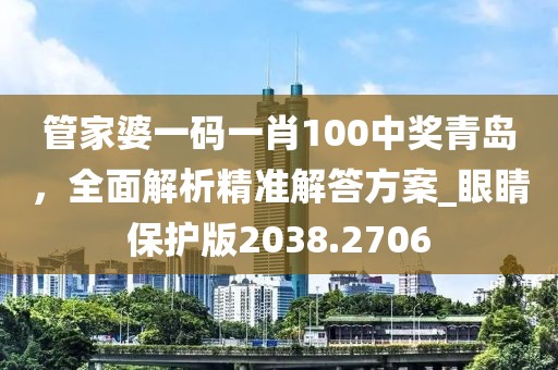 管家婆一码一肖100中奖青岛，全面解析精准解答方案_眼睛保护版2038.2706