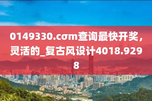 0149330.cσm查询最快开奖，灵活的_复古风设计4018.9298