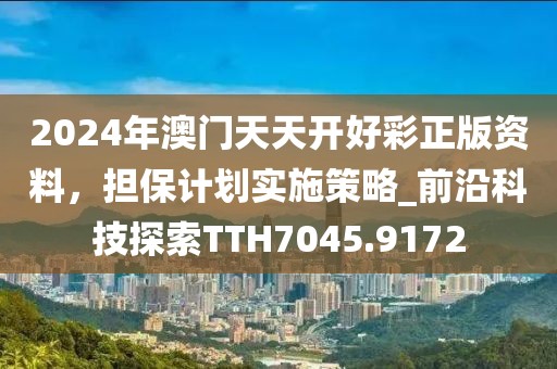 2024年澳门天天开好彩正版资料，担保计划实施策略_前沿科技探索TTH7045.9172