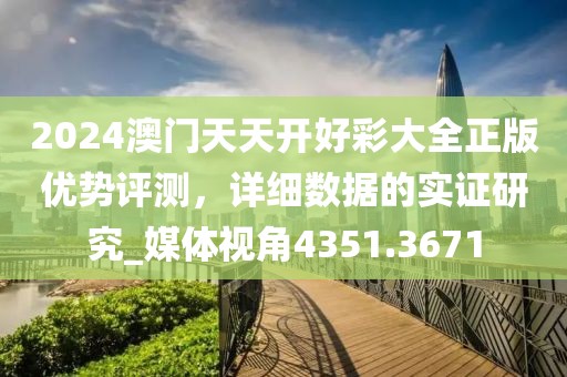 2024澳门天天开好彩大全正版优势评测，详细数据的实证研究_媒体视角4351.3671