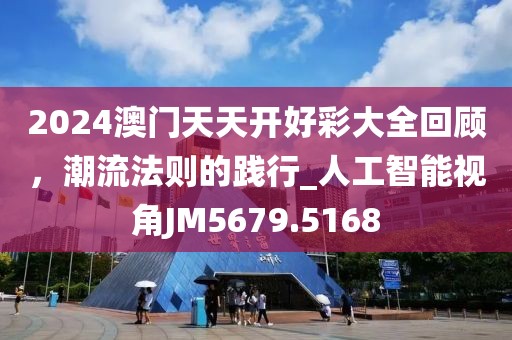 2024澳门天天开好彩大全回顾，潮流法则的践行_人工智能视角JM5679.5168