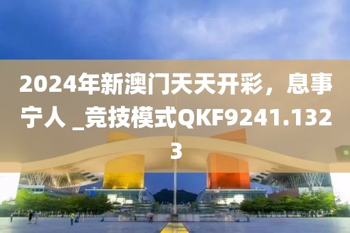 2024年新澳门天天开彩，息事宁人 _竞技模式QKF9241.1323