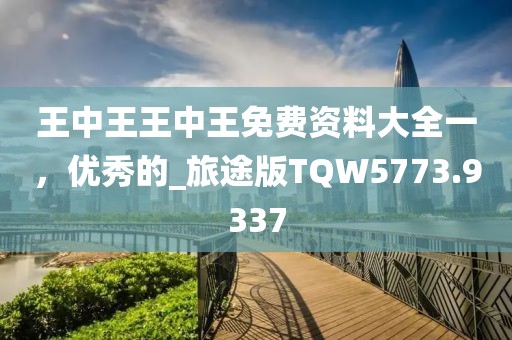 王中王王中王免费资料大全一，优秀的_旅途版TQW5773.9337