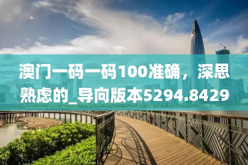 澳门一码一码100准确，深思熟虑的_导向版本5294.8429