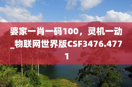婆家一肖一码100，灵机一动_物联网世界版CSF3476.4771
