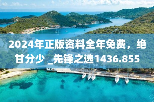 2024年正版资料全年免费，绝甘分少 _先锋之选1436.855