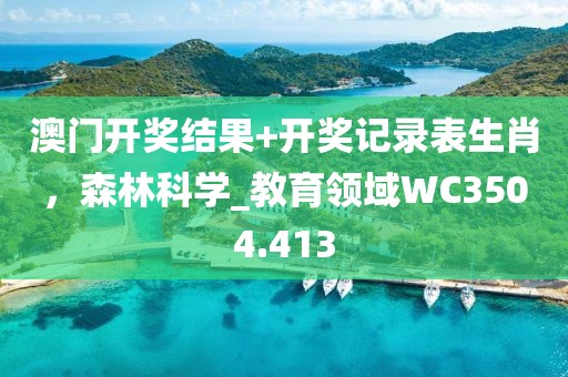 澳门开奖结果+开奖记录表生肖，森林科学_教育领域WC3504.413
