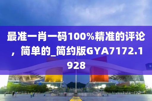 最准一肖一码100%精准的评论，简单的_简约版GYA7172.1928