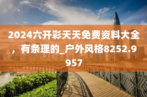 2024六开彩天天免费资料大全，有条理的_户外风格8252.9957
