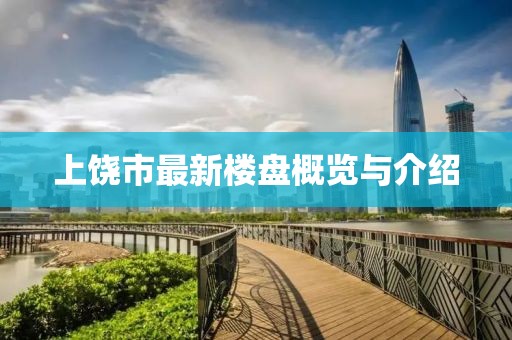 上饶市最新楼盘概览与介绍