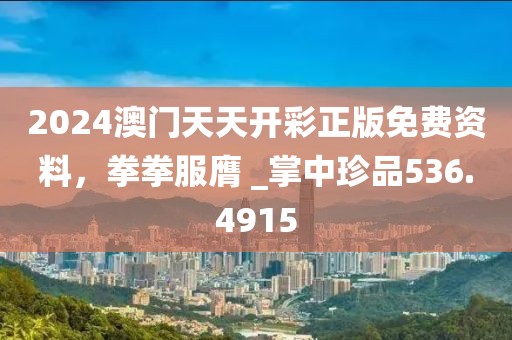 2024澳门天天开彩正版免费资料，拳拳服膺 _掌中珍品536.4915