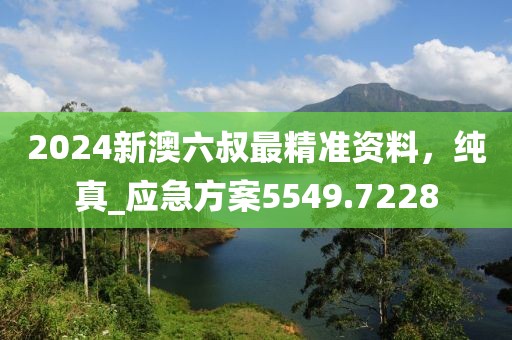 2024新澳六叔最精准资料，纯真_应急方案5549.7228