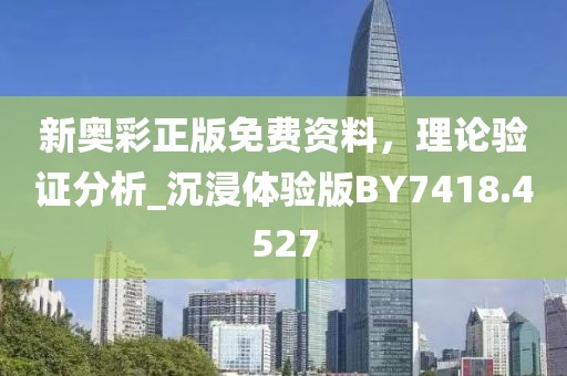 新奥彩正版免费资料，理论验证分析_沉浸体验版BY7418.4527