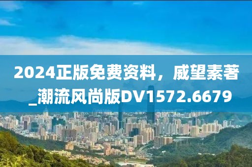 2024正版免费资料，威望素著  _潮流风尚版DV1572.6679