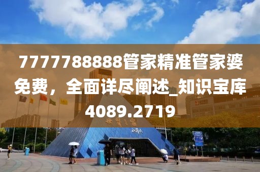 7777788888管家精准管家婆免费，全面详尽阐述_知识宝库4089.2719