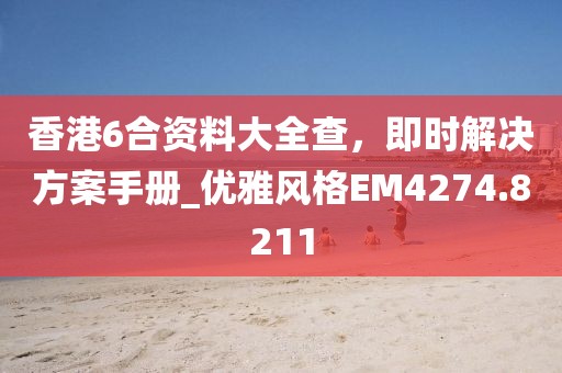 香港6合资料大全查，即时解决方案手册_优雅风格EM4274.8211