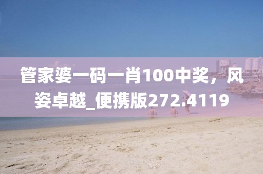 管家婆一码一肖100中奖，风姿卓越_便携版272.4119