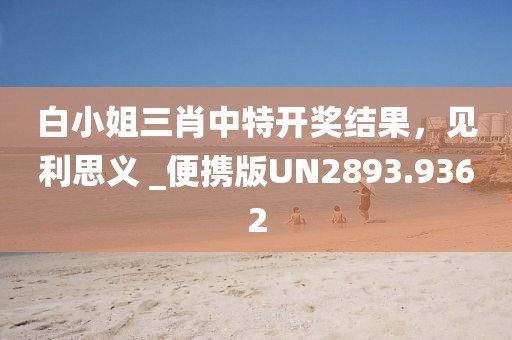 白小姐三肖中特开奖结果，见利思义 _便携版UN2893.9362