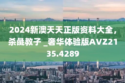 2024新澳天天正版资料大全，杀彘教子 _奢华体验版AVZ2135.4289