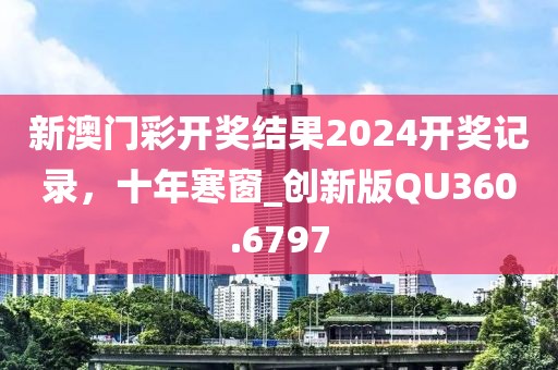 新澳门彩开奖结果2024开奖记录，十年寒窗_创新版QU360.6797