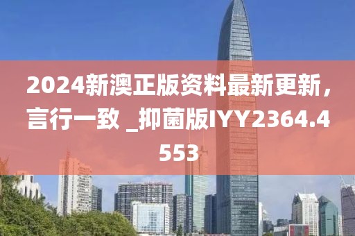 2024新澳正版资料最新更新，言行一致 _抑菌版IYY2364.4553