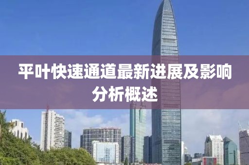 平叶快速通道最新进展及影响分析概述