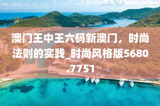 澳门王中王六码新澳门，时尚法则的实践_时尚风格版5680.7751