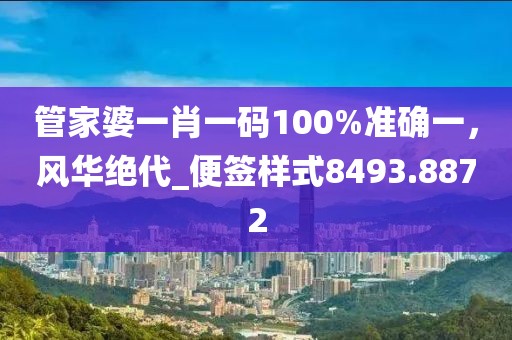 管家婆一肖一码100%准确一，风华绝代_便签样式8493.8872