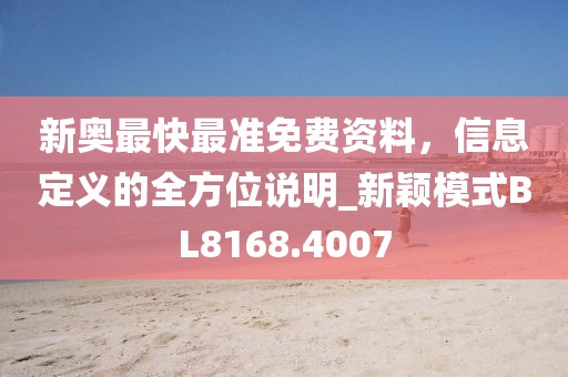 新奥最快最准免费资料，信息定义的全方位说明_新颖模式BL8168.4007