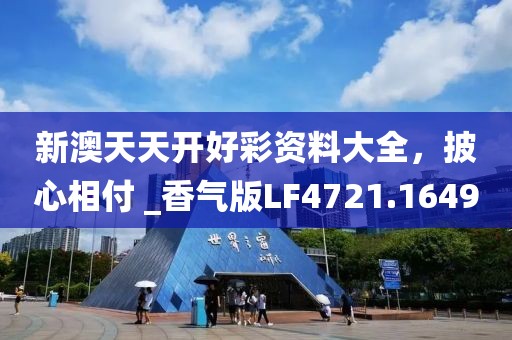 新澳天天开好彩资料大全，披心相付 _香气版LF4721.1649