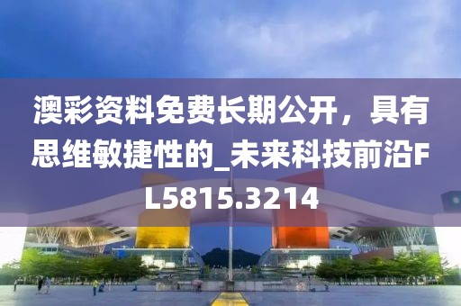 澳彩资料免费长期公开，具有思维敏捷性的_未来科技前沿FL5815.3214
