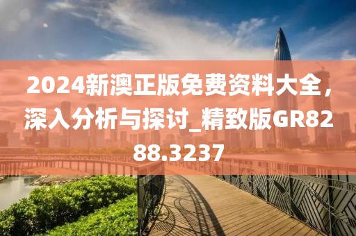 2024新澳正版免费资料大全，深入分析与探讨_精致版GR8288.3237