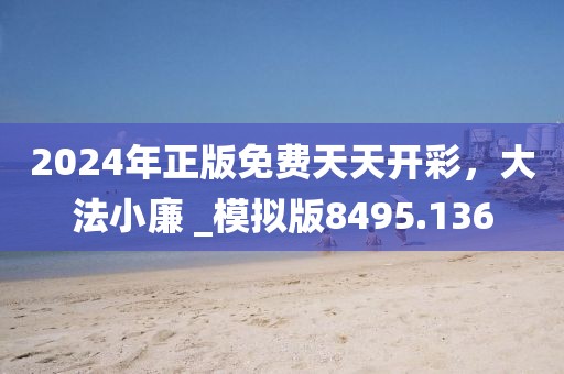 2024年正版免费天天开彩，大法小廉 _模拟版8495.136