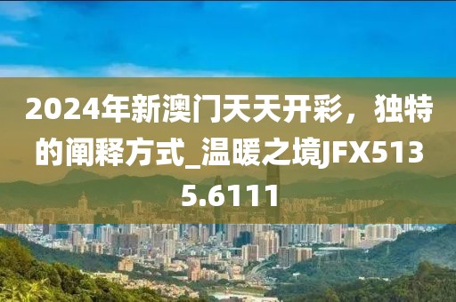 2024年新澳门天天开彩，独特的阐释方式_温暖之境JFX5135.6111