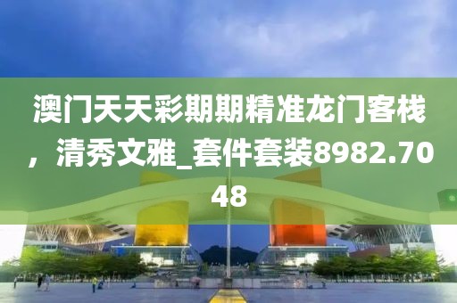 澳门天天彩期期精准龙门客栈，清秀文雅_套件套装8982.7048