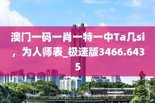 澳门一码一肖一特一中Ta几si，为人师表_极速版3466.6435
